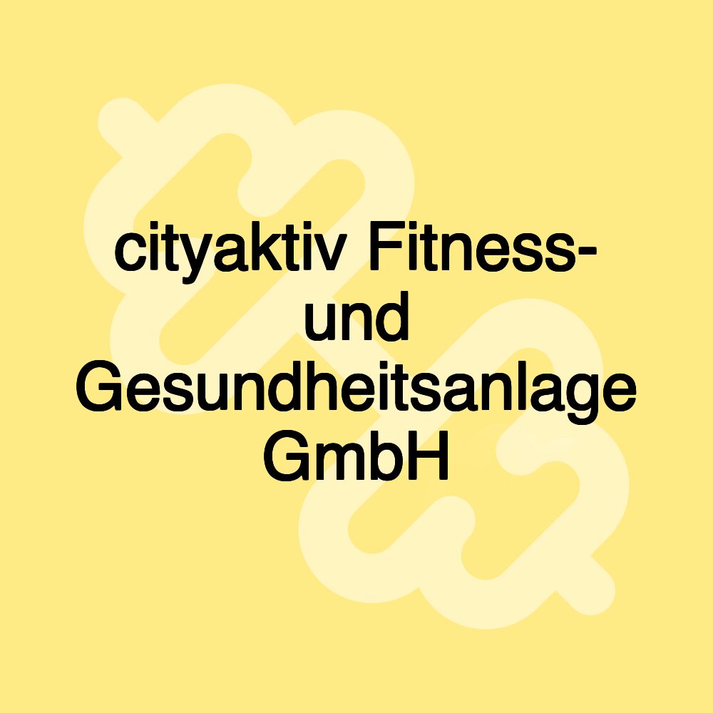 cityaktiv Fitness- und Gesundheitsanlage GmbH