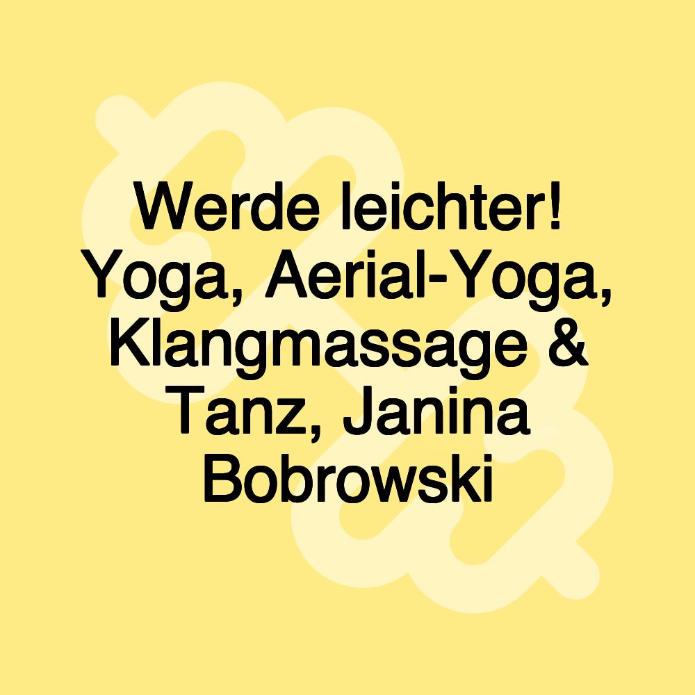 Werde leichter! Yoga, Aerial-Yoga, Klangmassage & Tanz, Janina Bobrowski