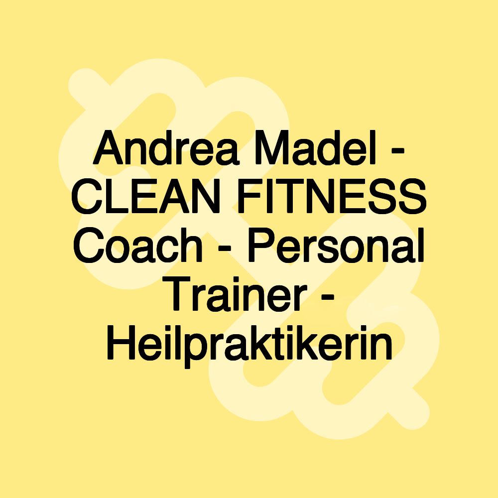 Andrea Madel - CLEAN FITNESS Coach - Personal Trainer - Heilpraktikerin