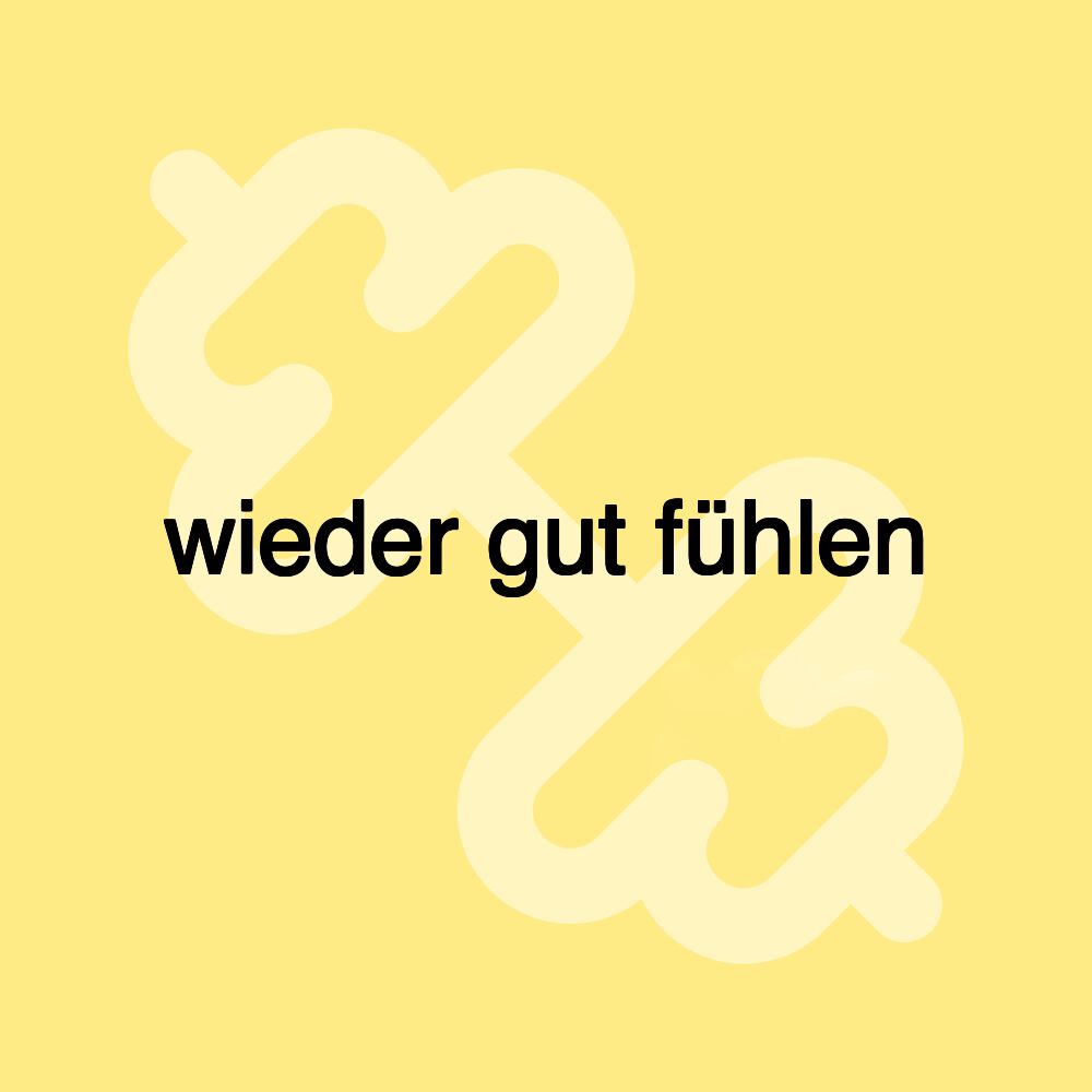 wieder gut fühlen