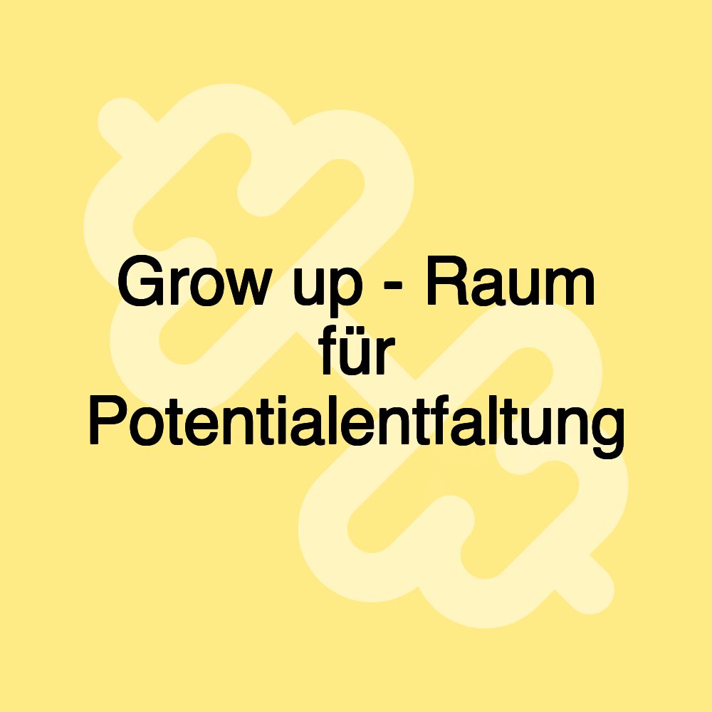 Grow up - Raum für Potentialentfaltung