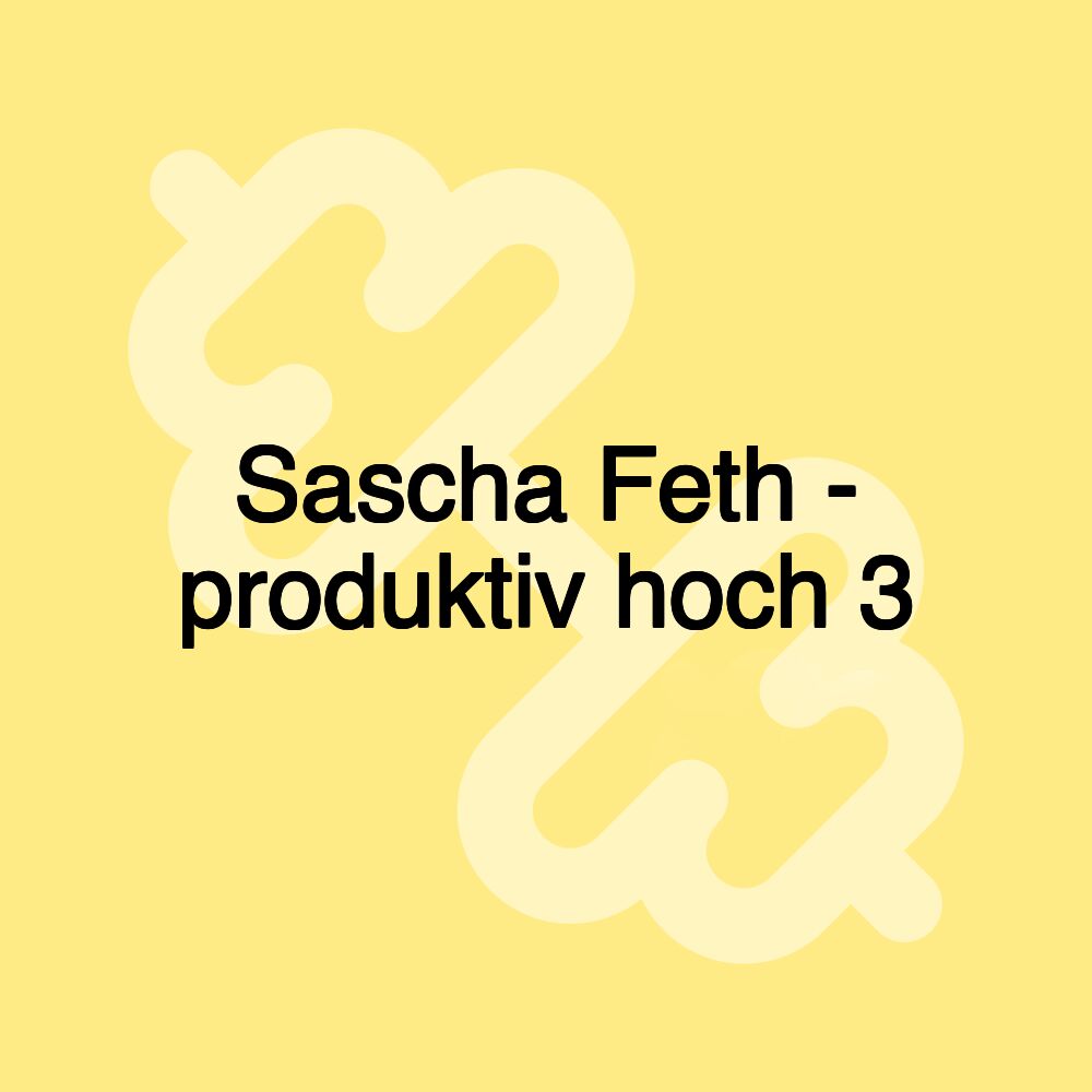 Sascha Feth - produktiv hoch 3