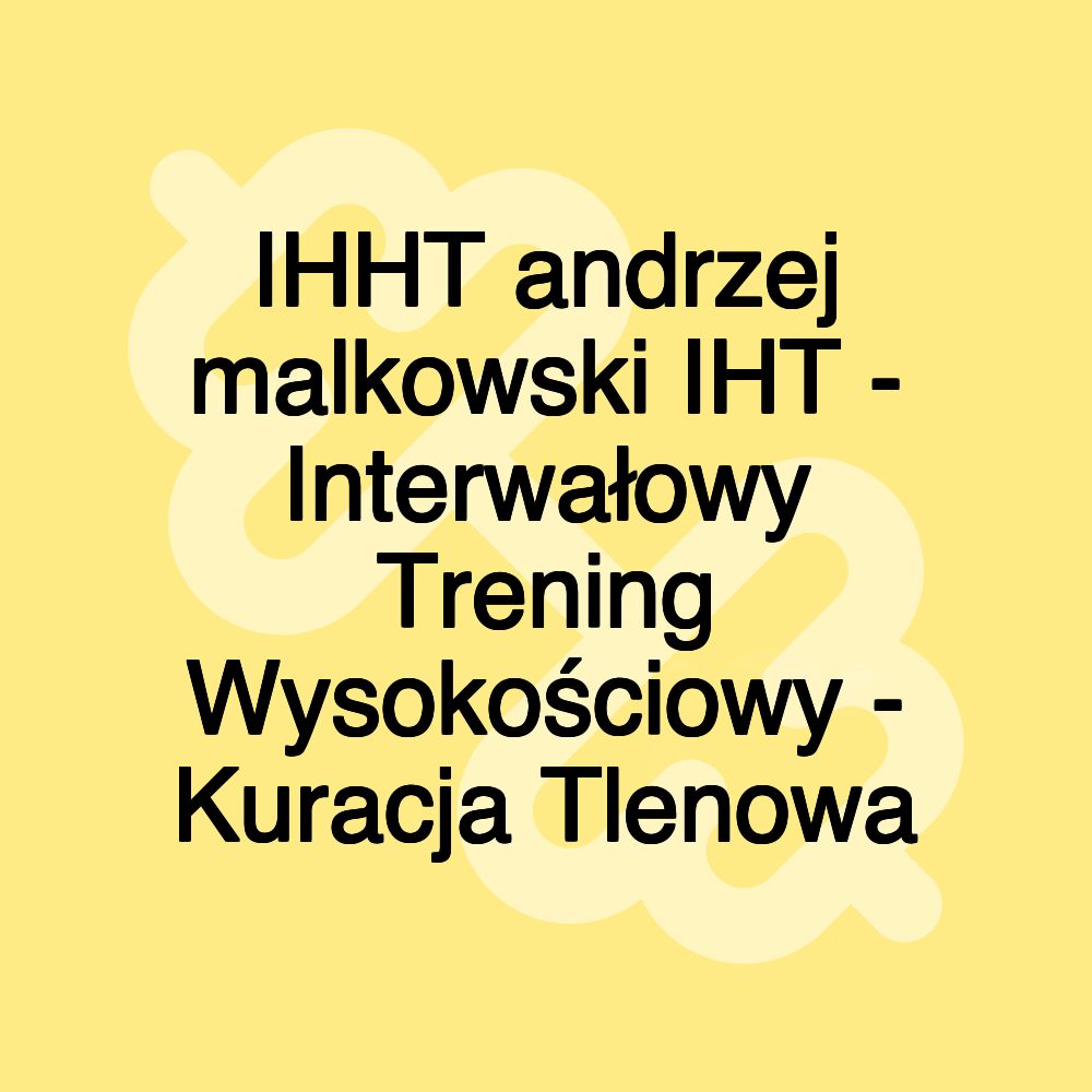 IHHT andrzej malkowski IHT - Interwałowy Trening Wysokościowy - Kuracja Tlenowa