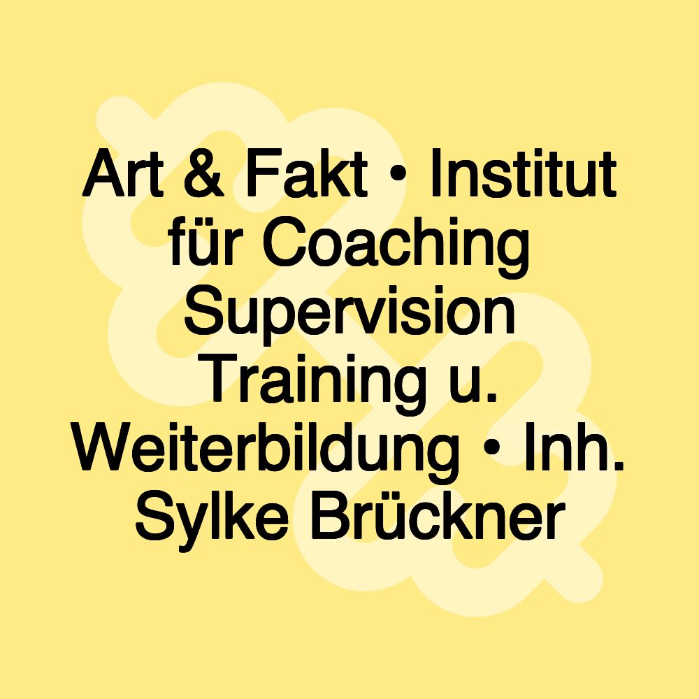 Art & Fakt • Institut für Coaching Supervision Training u. Weiterbildung • Inh. Sylke Brückner