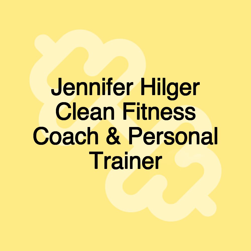 Jennifer Hilger Clean Fitness Coach & Personal Trainer