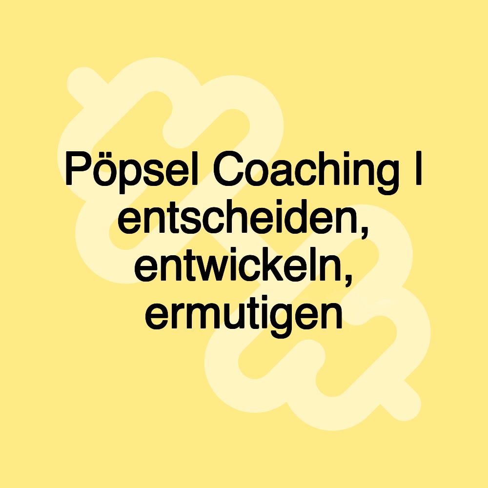 Pöpsel Coaching | entscheiden, entwickeln, ermutigen