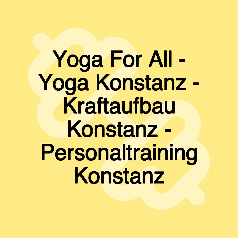 Yoga For All - Yoga Konstanz - Kraftaufbau Konstanz - Personaltraining Konstanz