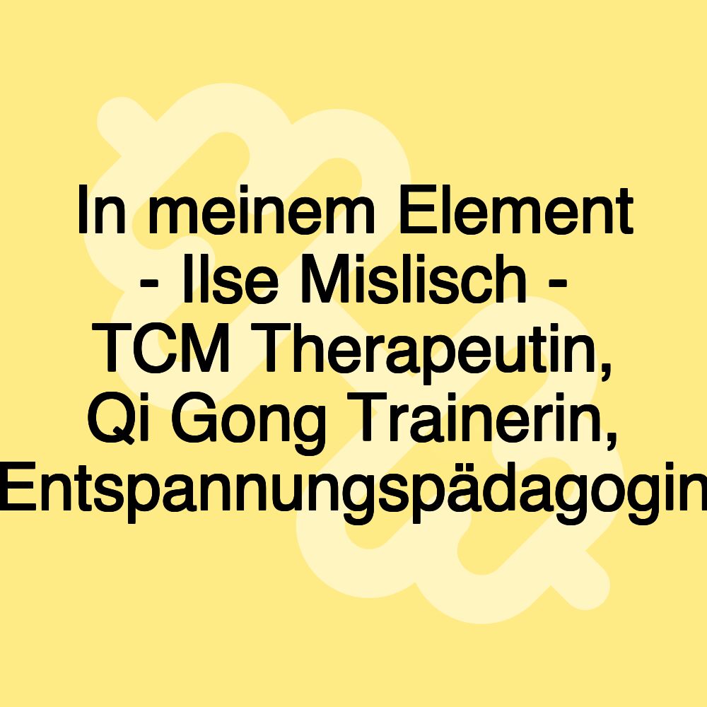 In meinem Element - Ilse Mislisch - TCM Therapeutin, Qi Gong Trainerin, Entspannungspädagogin