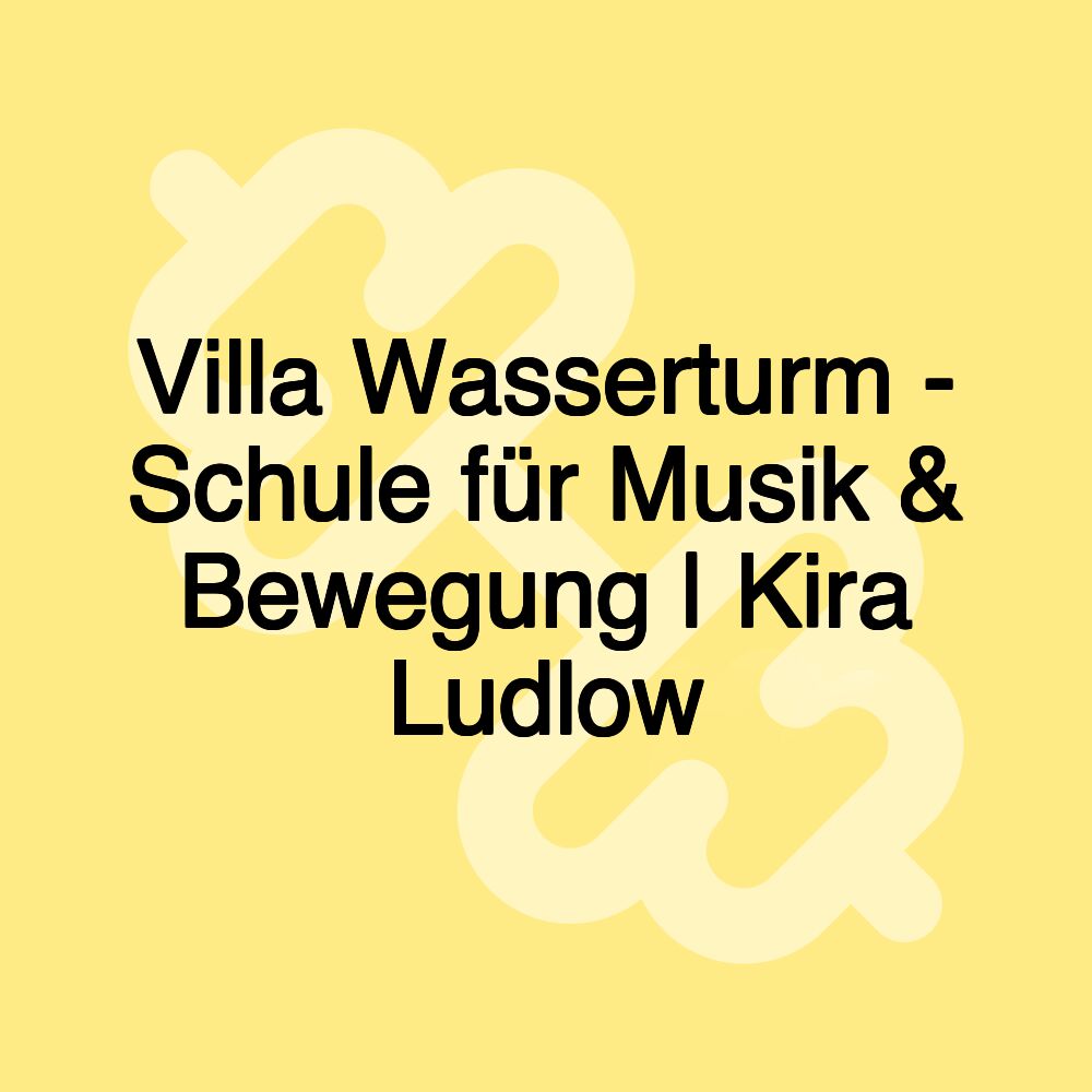 Villa Wasserturm - Schule für Musik & Bewegung | Kira Ludlow