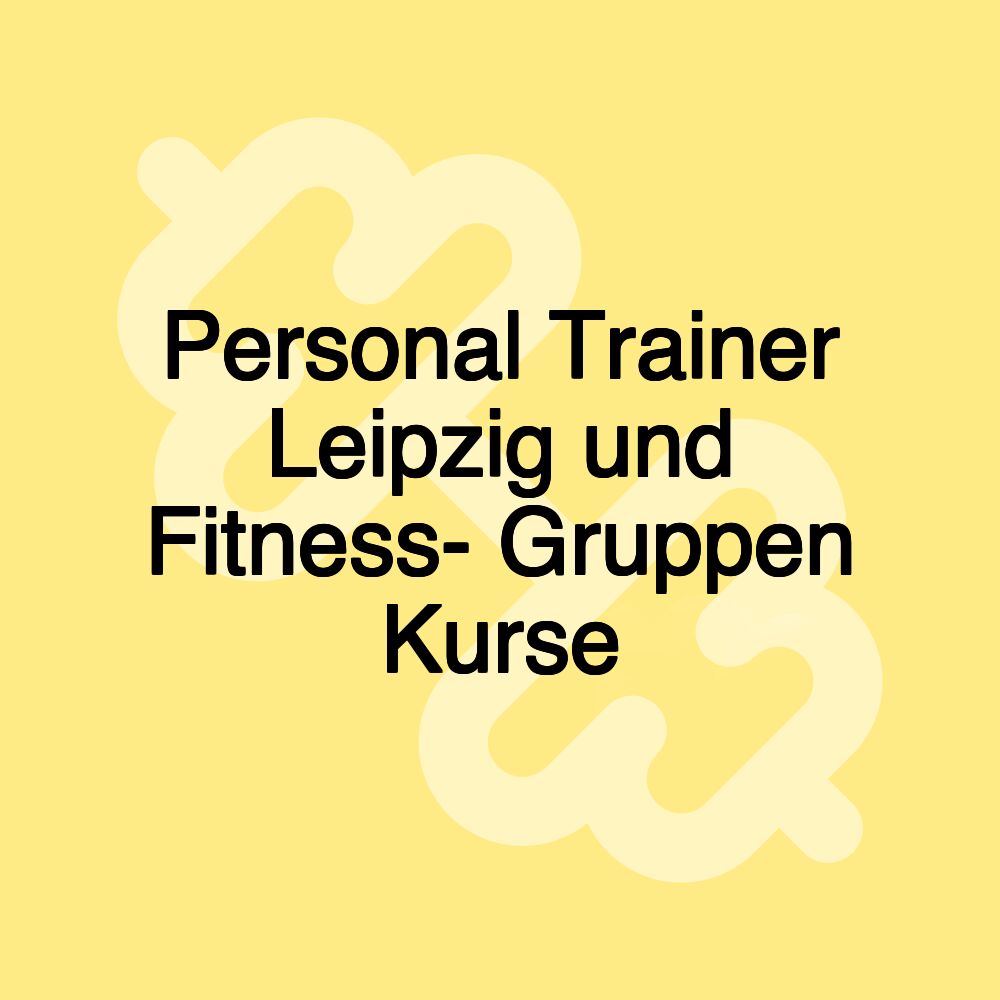 Personal Trainer Leipzig und Fitness- Gruppen Kurse