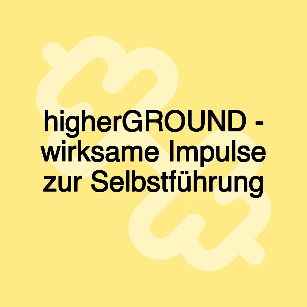 higherGROUND - wirksame Impulse zur Selbstführung