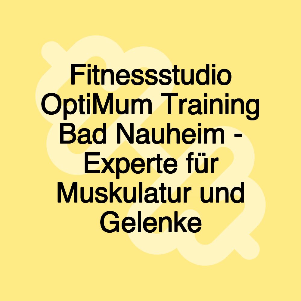 Fitnessstudio OptiMum Training Bad Nauheim - Experte für Muskulatur und Gelenke