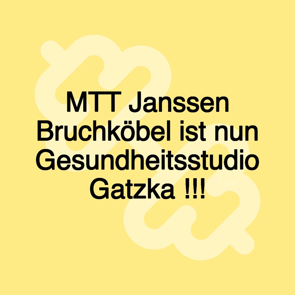 MTT Janssen Bruchköbel ist nun Gesundheitsstudio Gatzka !!!