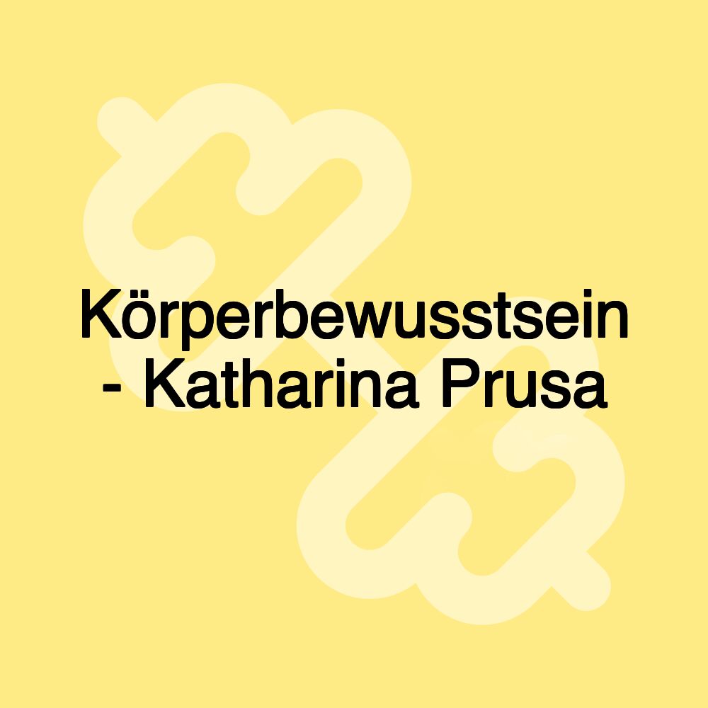 Körperbewusstsein - Katharina Prusa