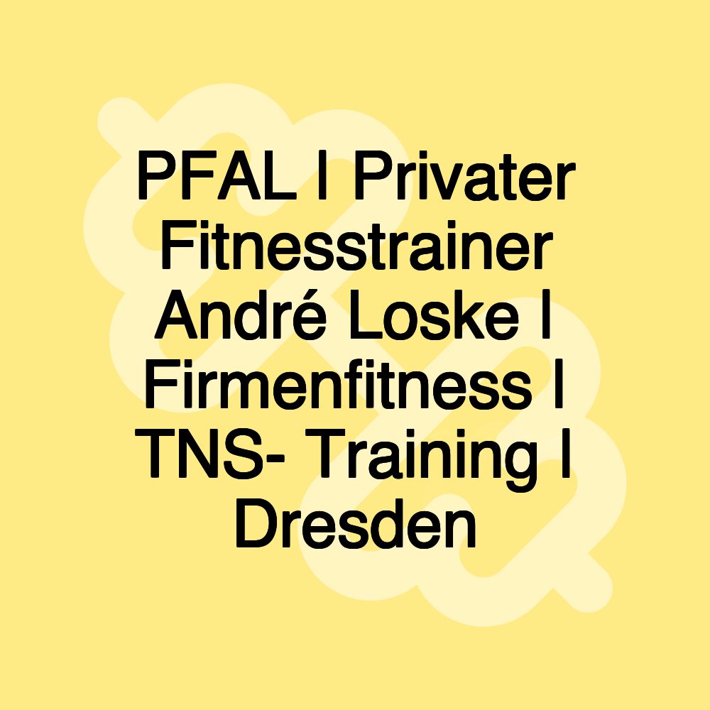 PFAL | Privater Fitnesstrainer André Loske | Firmenfitness | TNS- Training | Dresden