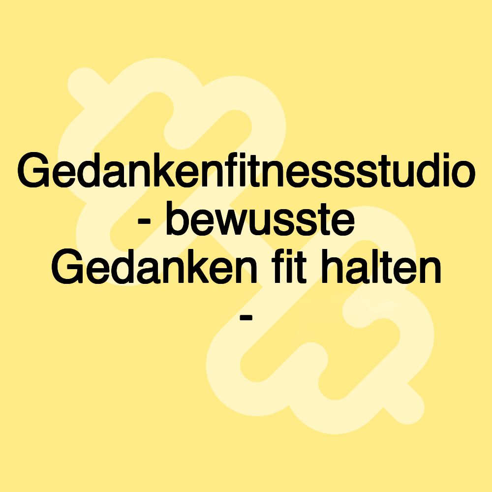 Gedankenfitnessstudio - bewusste Gedanken fit halten -