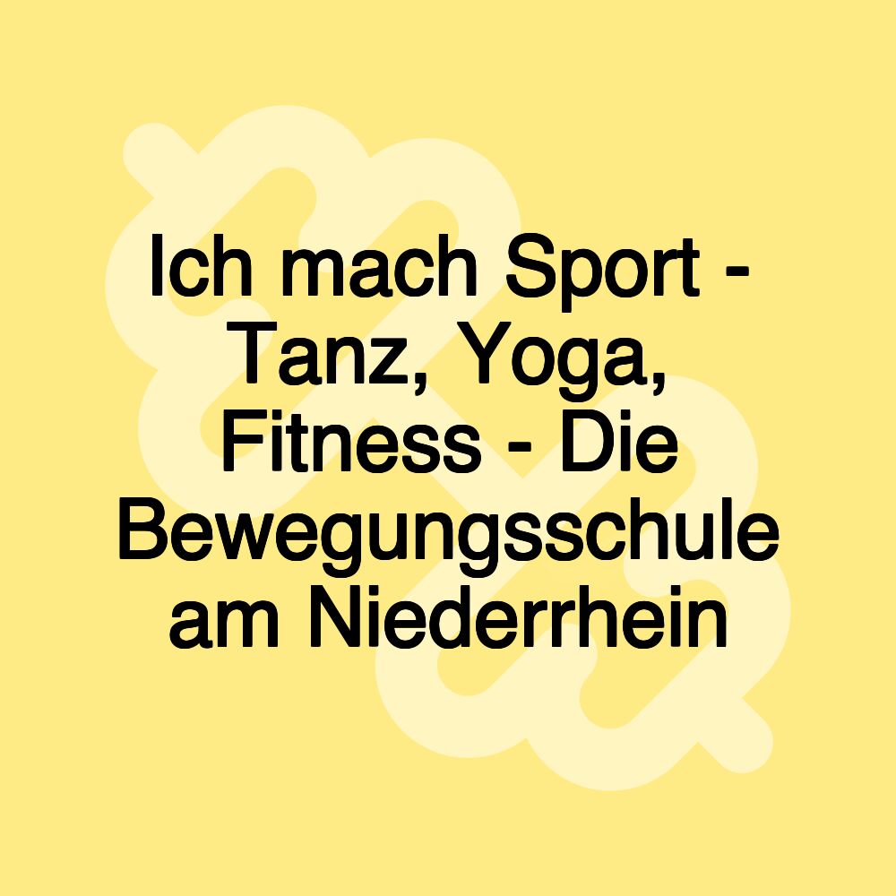 Ich mach Sport - Tanz, Yoga, Fitness - Die Bewegungsschule am Niederrhein