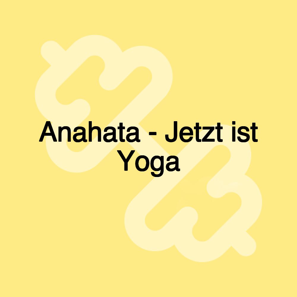 Anahata - Jetzt ist Yoga