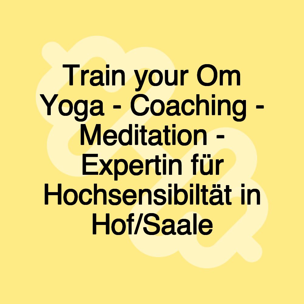 Train your Om Yoga - Coaching - Meditation - Expertin für Hochsensibiltät in Hof/Saale