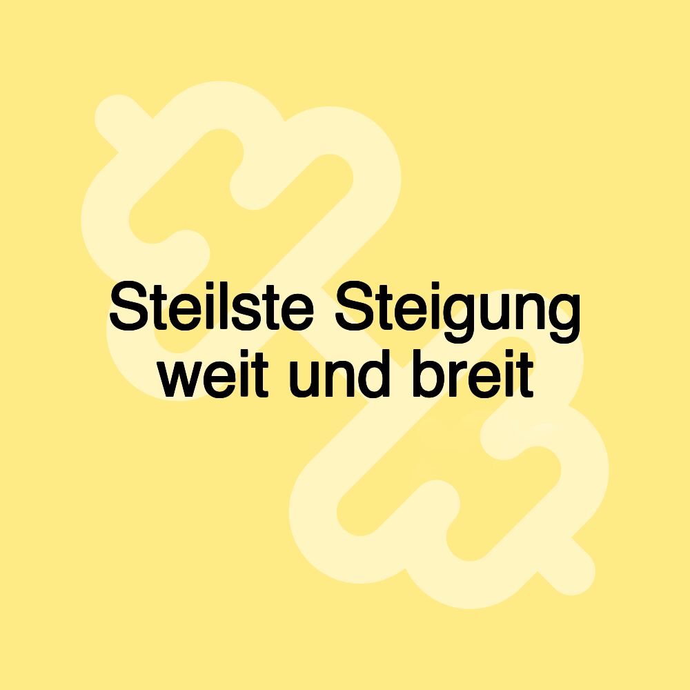 Steilste Steigung weit und breit