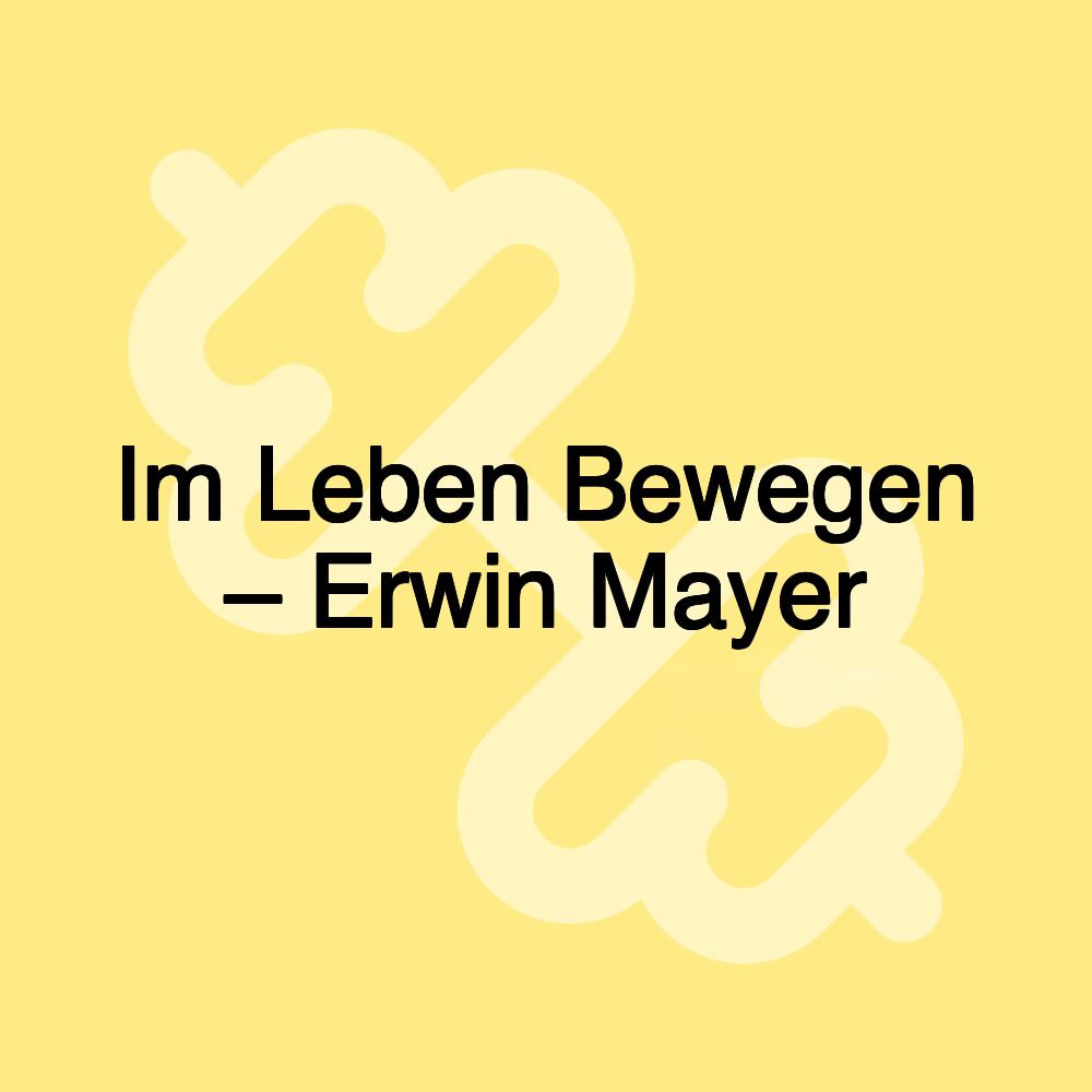 Im Leben Bewegen – Erwin Mayer