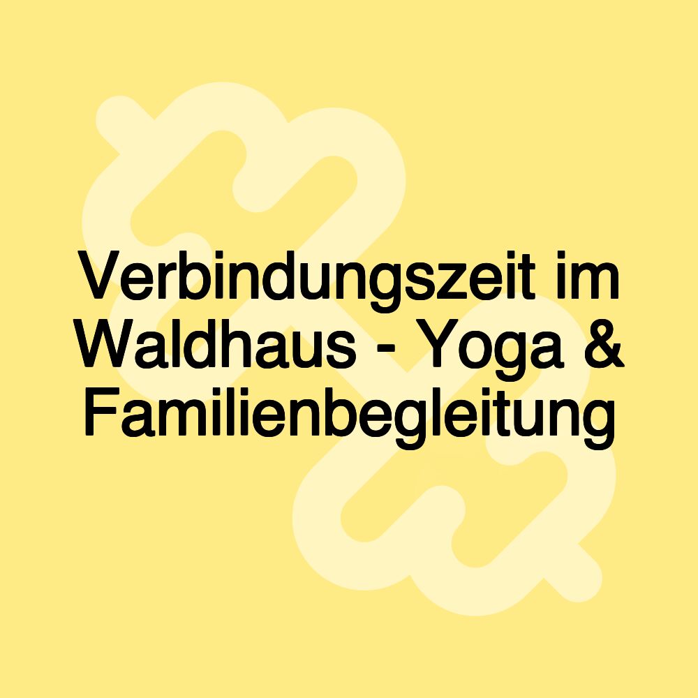 Verbindungszeit im Waldhaus - Yoga & Familienbegleitung