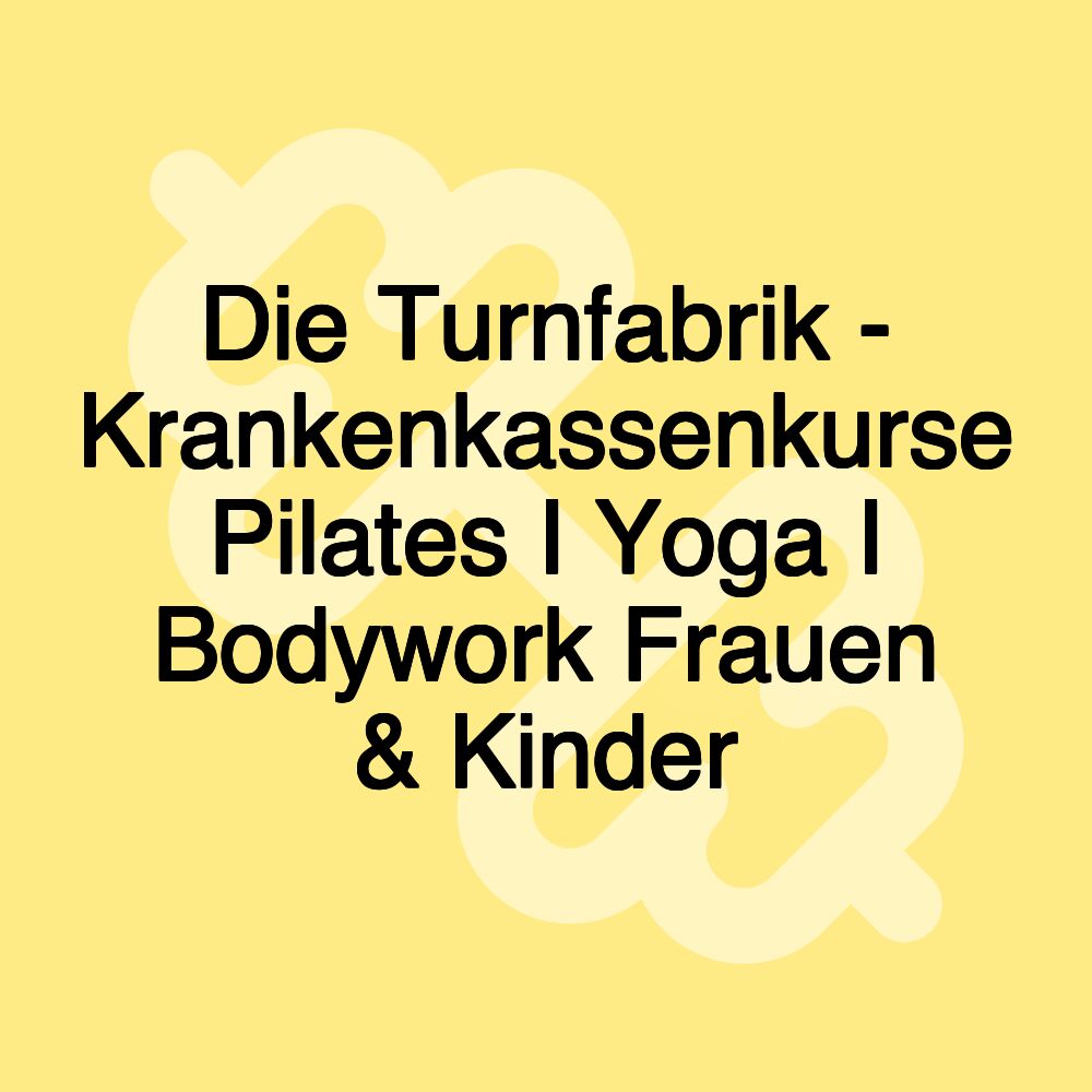 Die Turnfabrik - Krankenkassenkurse Pilates I Yoga I Bodywork Frauen & Kinder