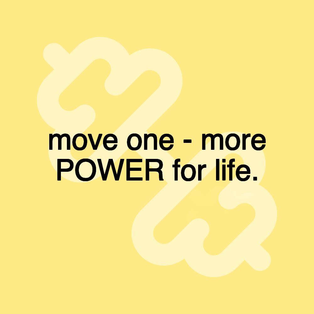 move one - more POWER for life.