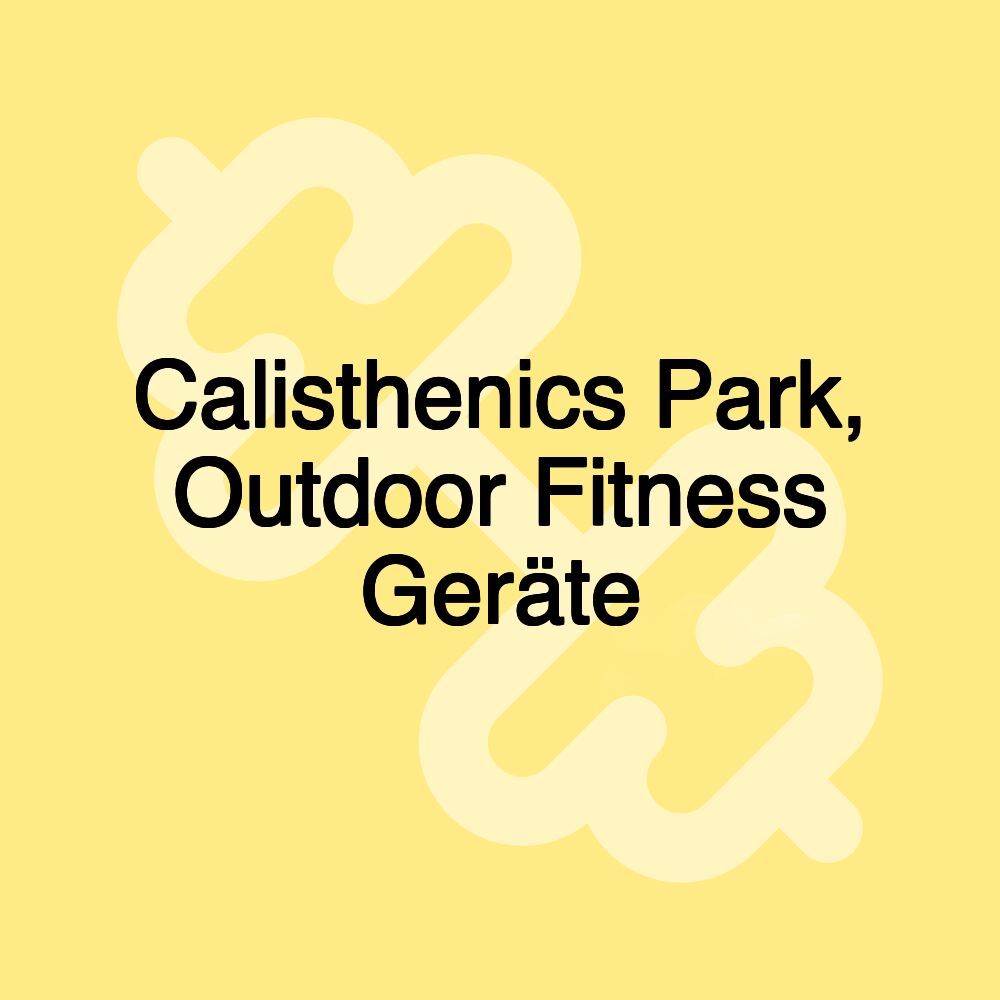 Calisthenics Park, Outdoor Fitness Geräte