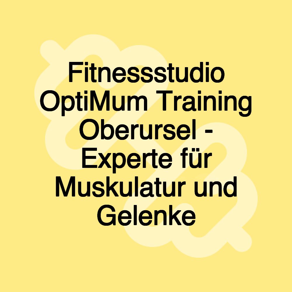 Fitnessstudio OptiMum Training Oberursel - Experte für Muskulatur und Gelenke