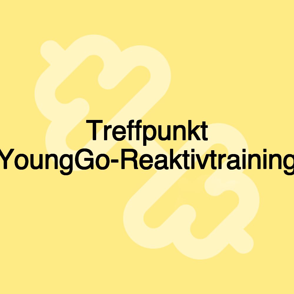 Treffpunkt YoungGo-Reaktivtraining