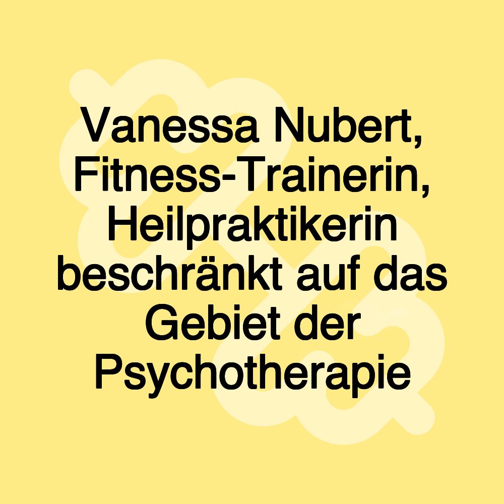 Vanessa Nubert, Fitness-Trainerin, Heilpraktikerin beschränkt auf das Gebiet der Psychotherapie