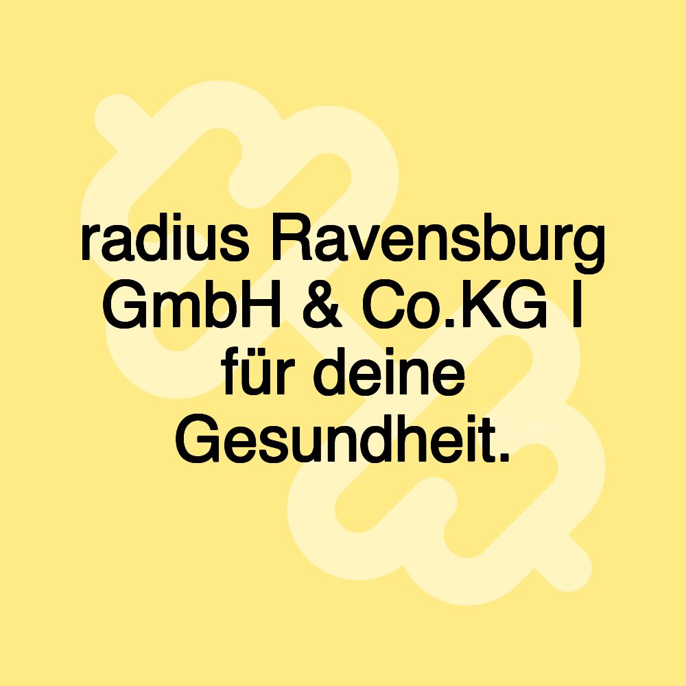 radius Ravensburg GmbH & Co.KG I für deine Gesundheit.