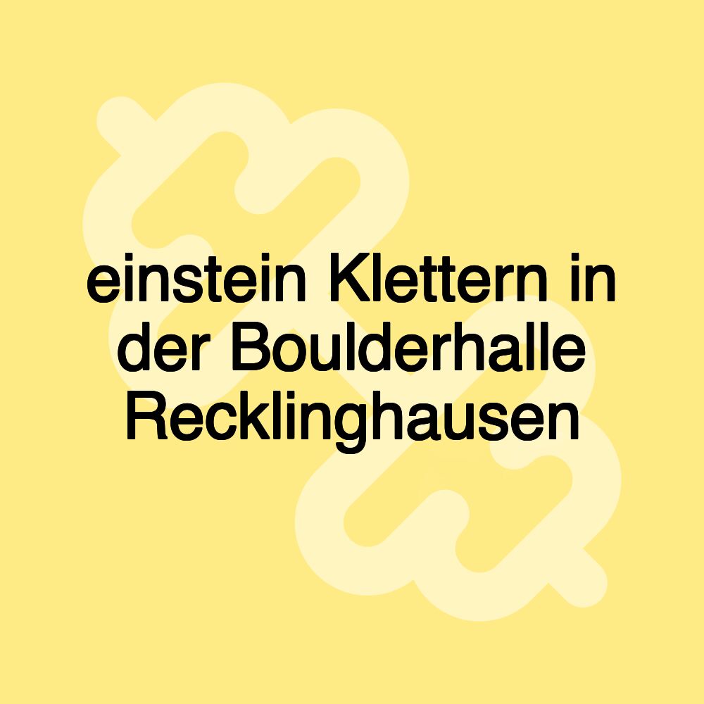 einstein Klettern in der Boulderhalle Recklinghausen