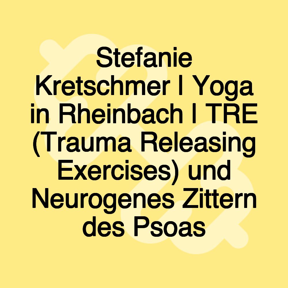 Stefanie Kretschmer | Yoga in Rheinbach | TRE (Trauma Releasing Exercises) und Neurogenes Zittern des Psoas