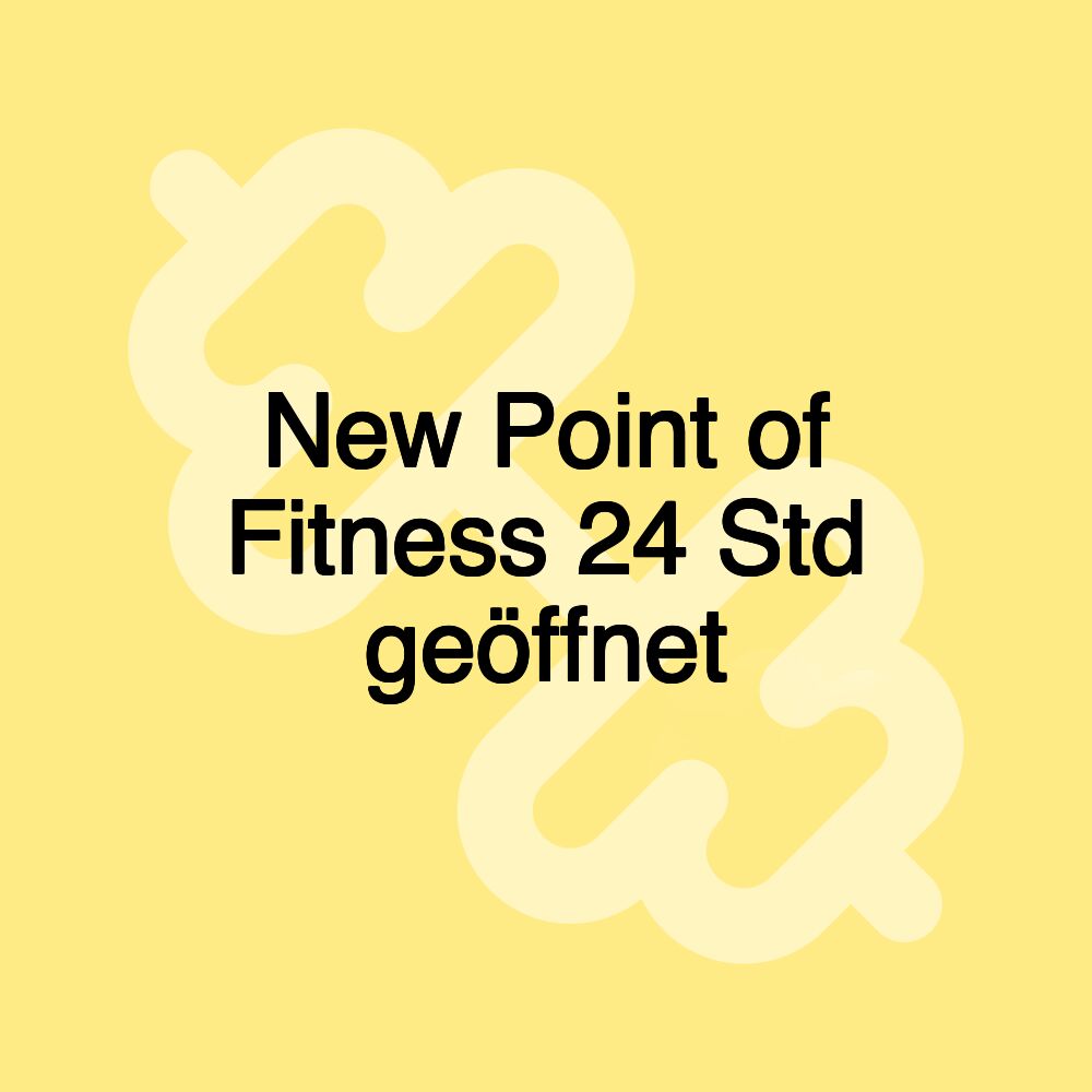 New Point of Fitness 24 Std geöffnet