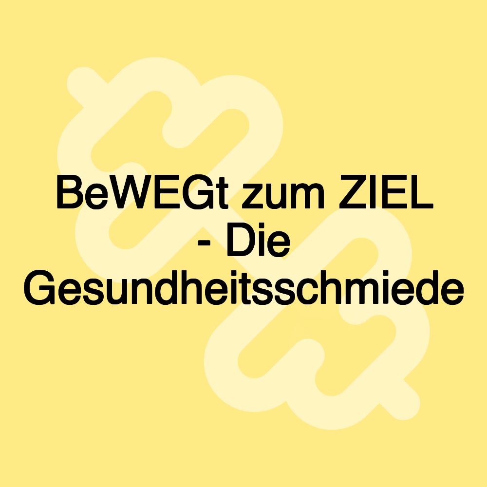 BeWEGt zum ZIEL - Die Gesundheitsschmiede