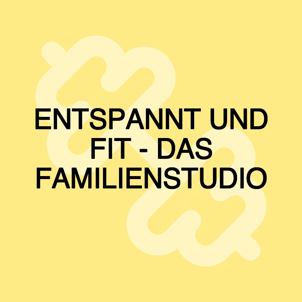 ENTSPANNT UND FIT - DAS FAMILIENSTUDIO