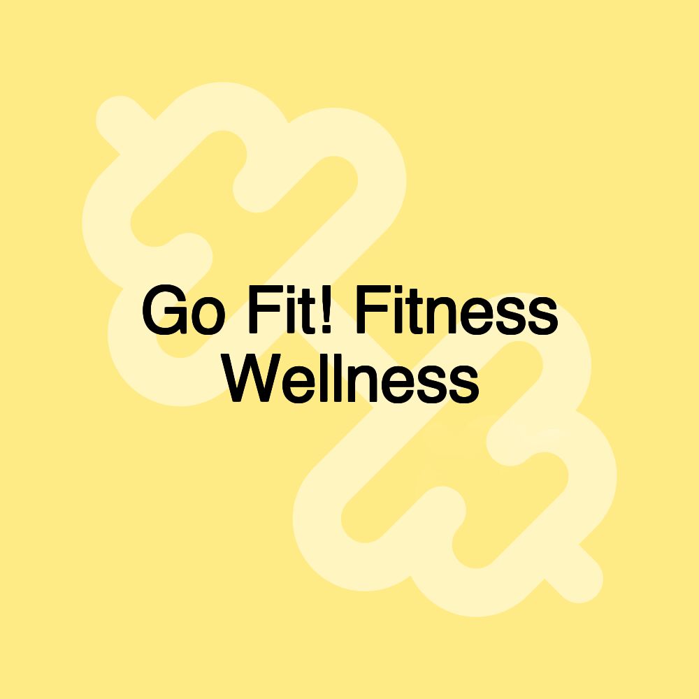 Go Fit! Fitness Wellness