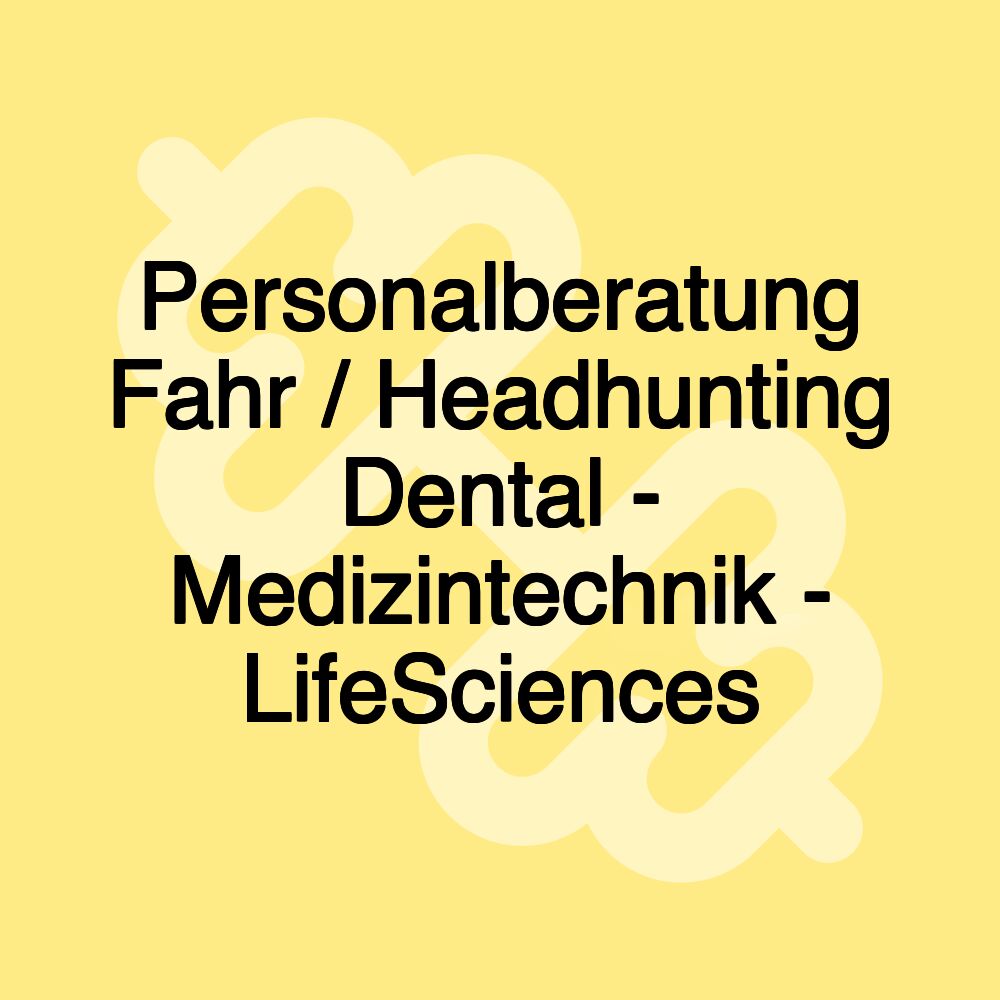 Personalberatung Fahr / Headhunting Dental - Medizintechnik - LifeSciences