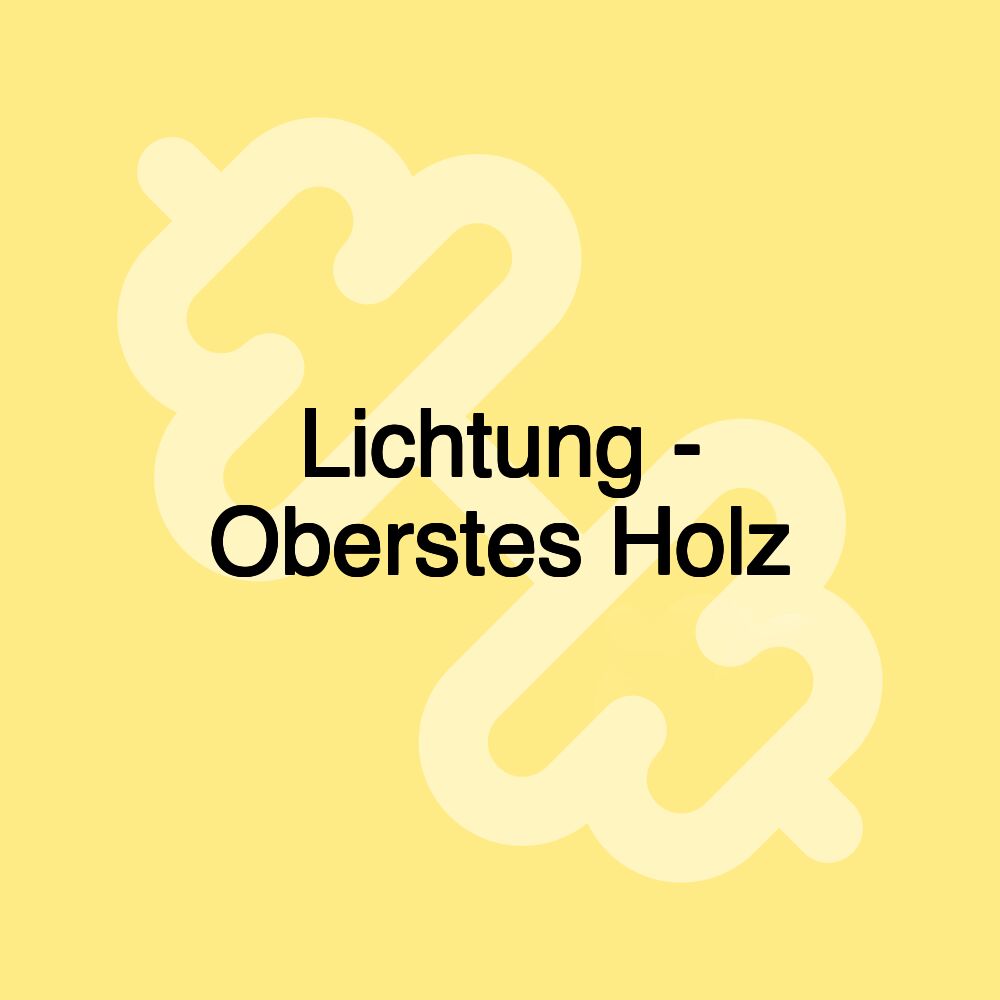 Lichtung - Oberstes Holz