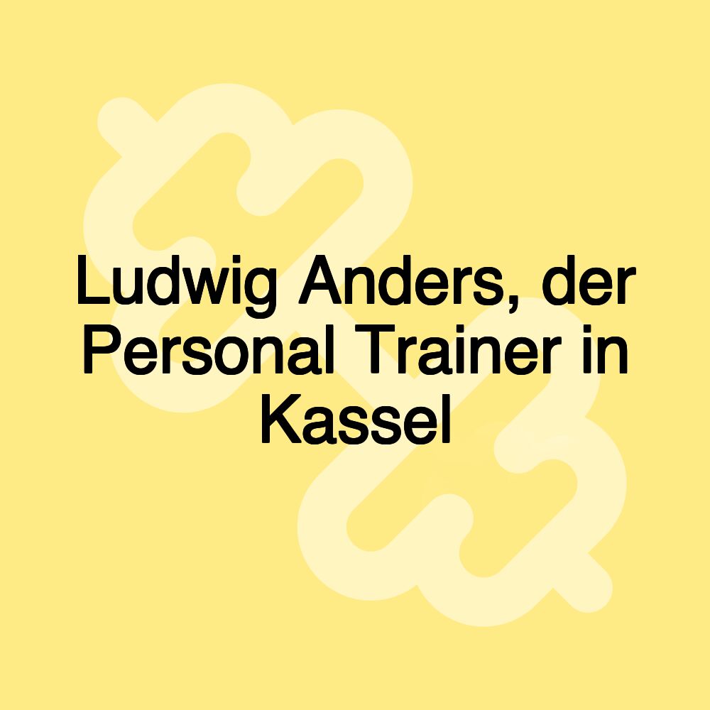 Ludwig Anders, der Personal Trainer in Kassel