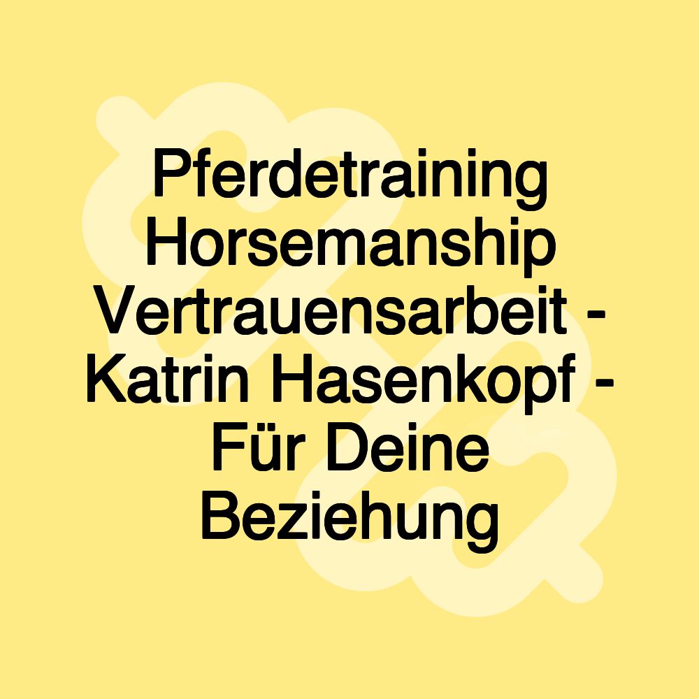 Pferdetraining Horsemanship Vertrauensarbeit - Katrin Hasenkopf - Für Deine Beziehung