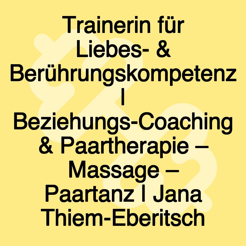 Trainerin für Liebes- & Berührungskompetenz | Beziehungs-Coaching & Paartherapie – Massage – Paartanz | Jana Thiem-Eberitsch