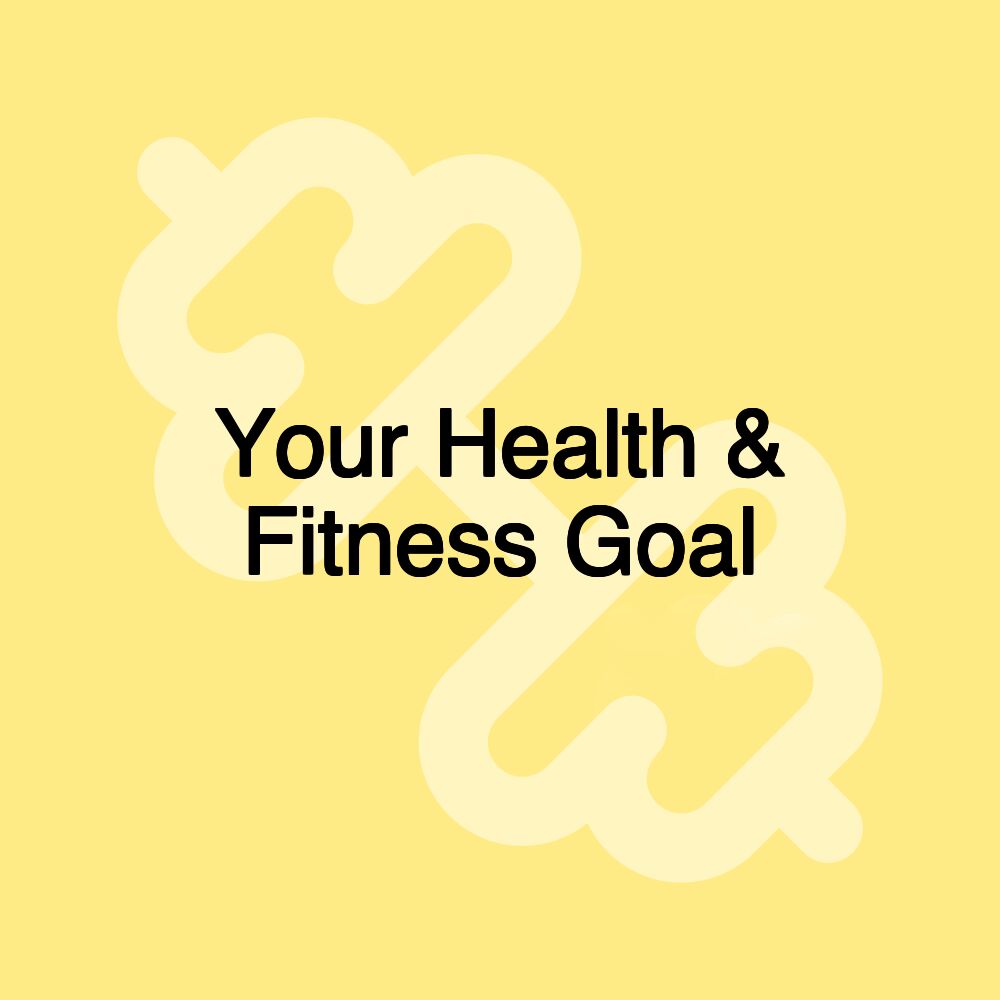 Your Health & Fitness Goal