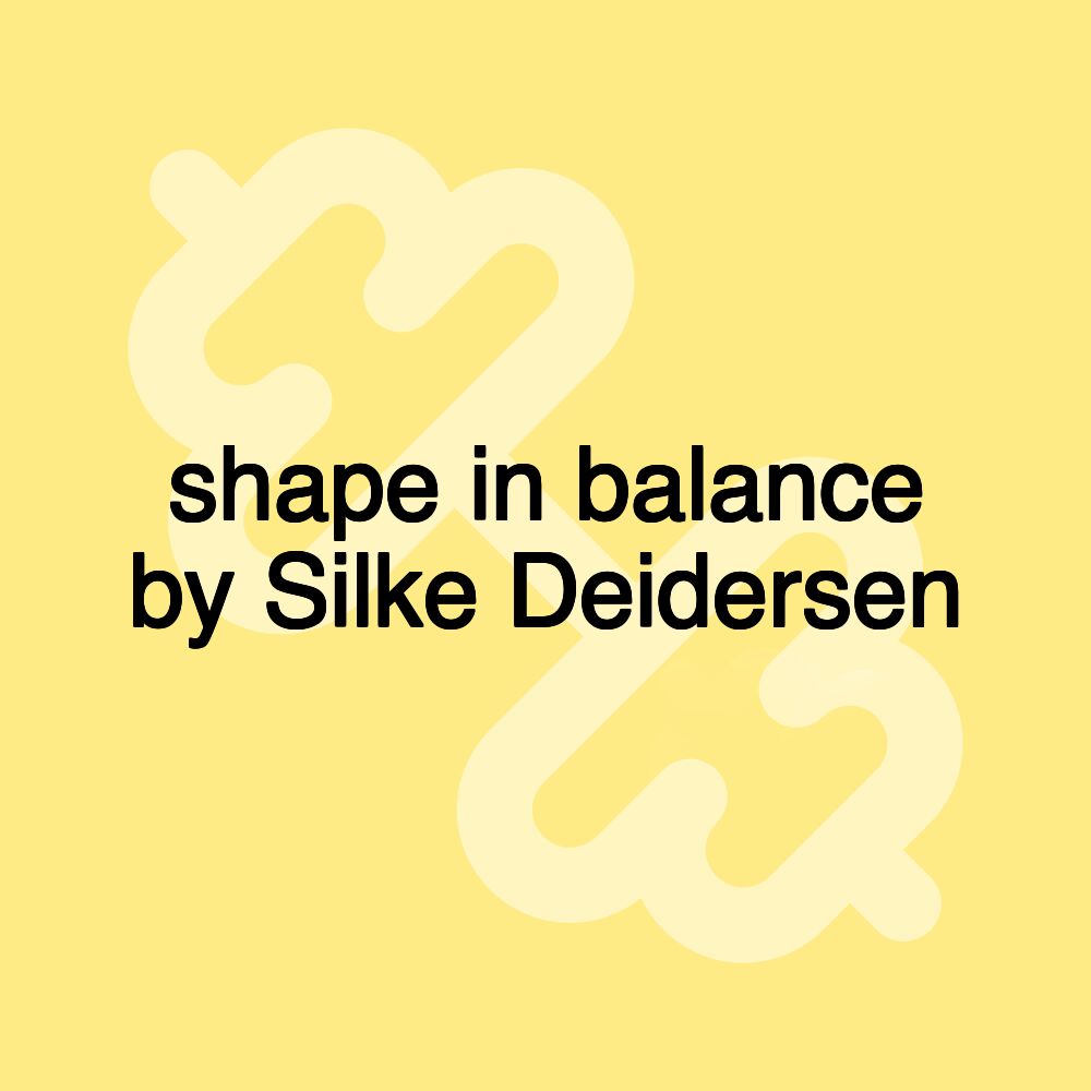 shape in balance by Silke Deidersen