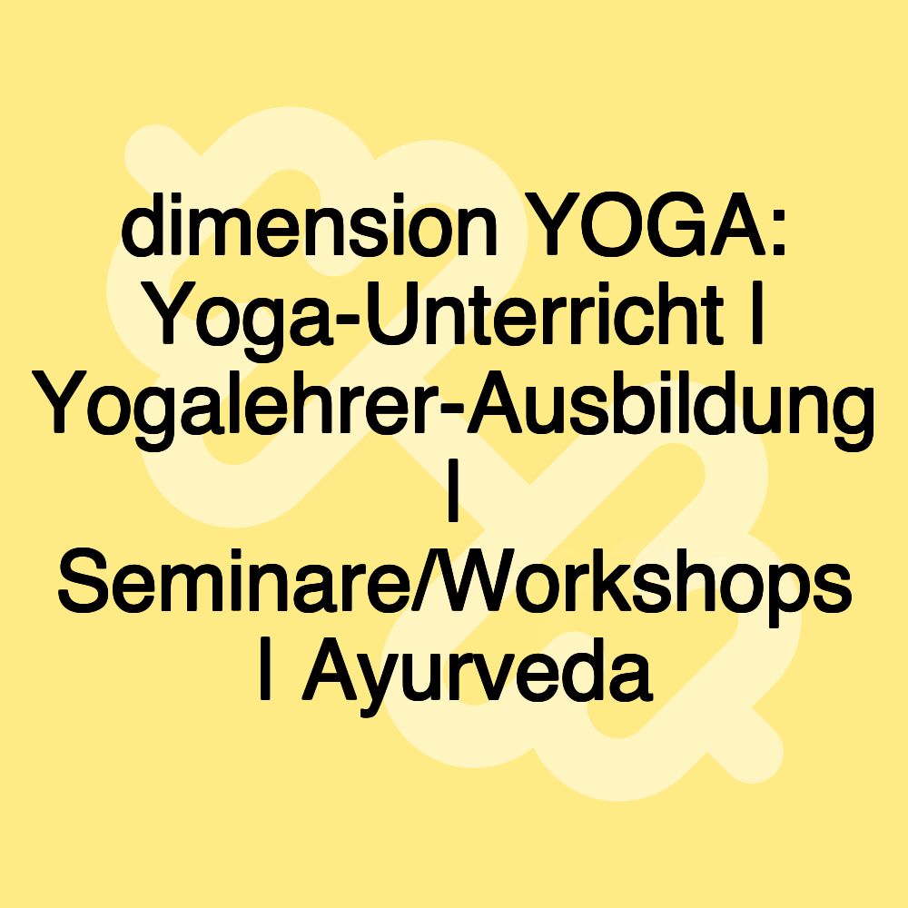 dimension YOGA: Yoga-Unterricht | Yogalehrer-Ausbildung | Seminare/Workshops | Ayurveda