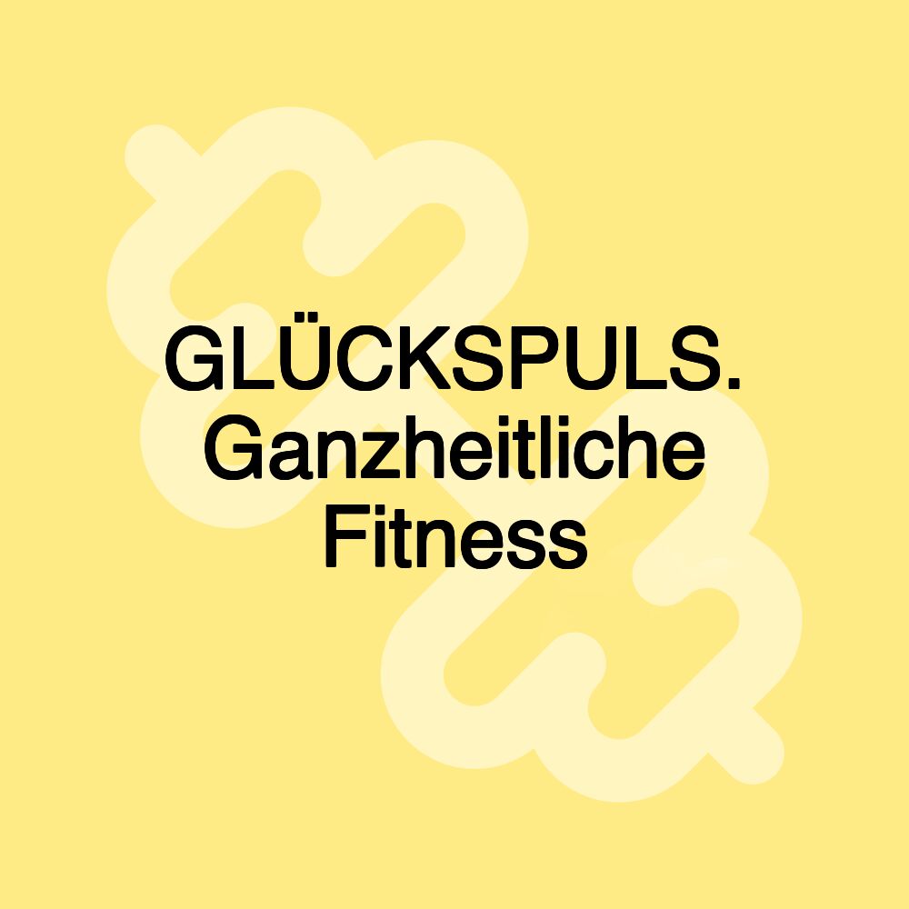 GLÜCKSPULS. Ganzheitliche Fitness