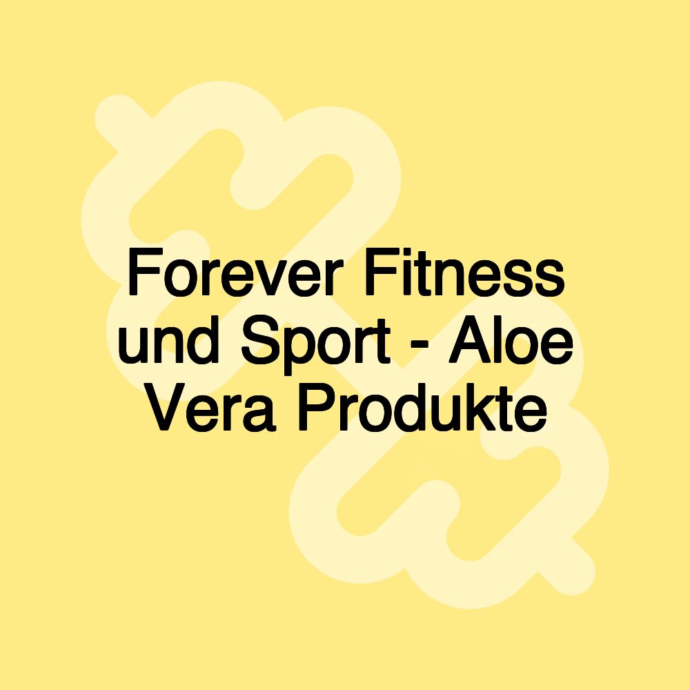 Forever Fitness und Sport - Aloe Vera Produkte