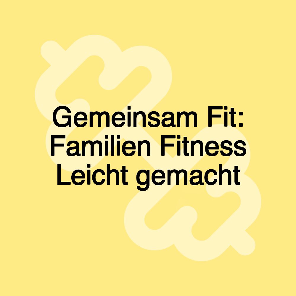 Gemeinsam Fit: Familien Fitness Leicht gemacht